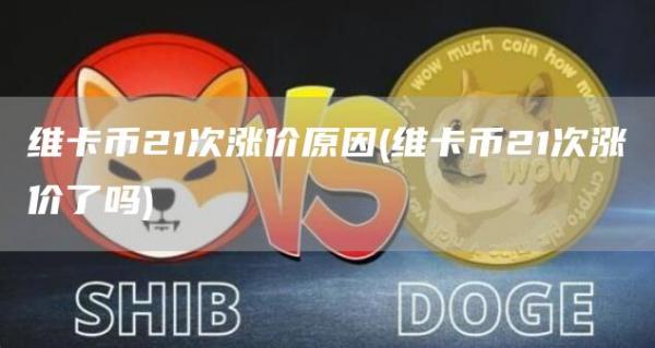 维卡币21次涨价原因 - 维卡币21次涨价了吗